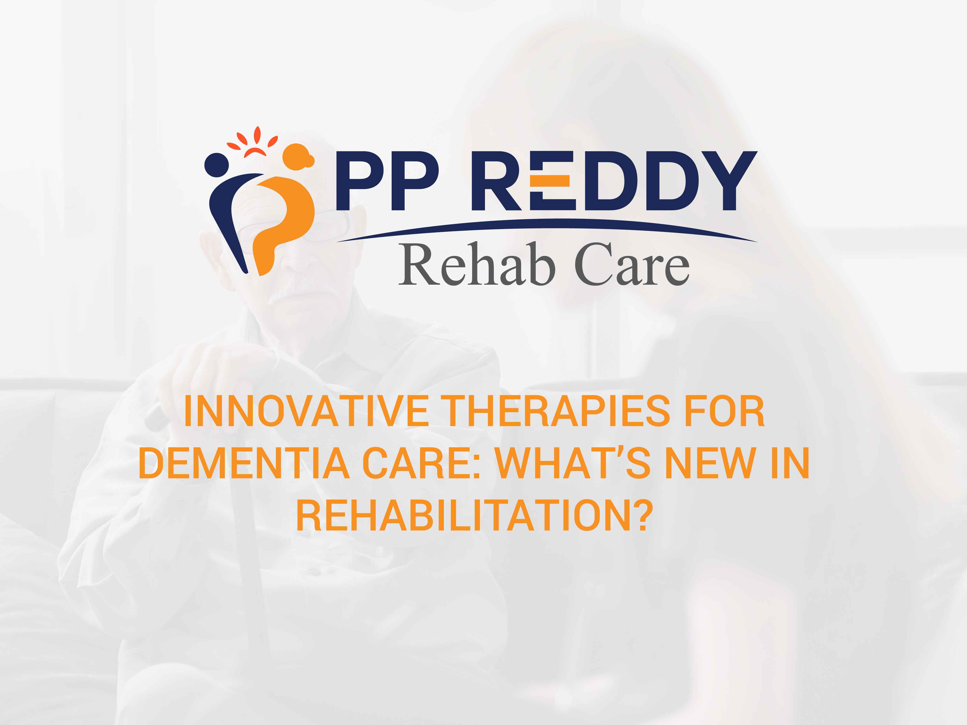 Innovative Therapies for Dementia Care: What’s New in Rehabilitation?